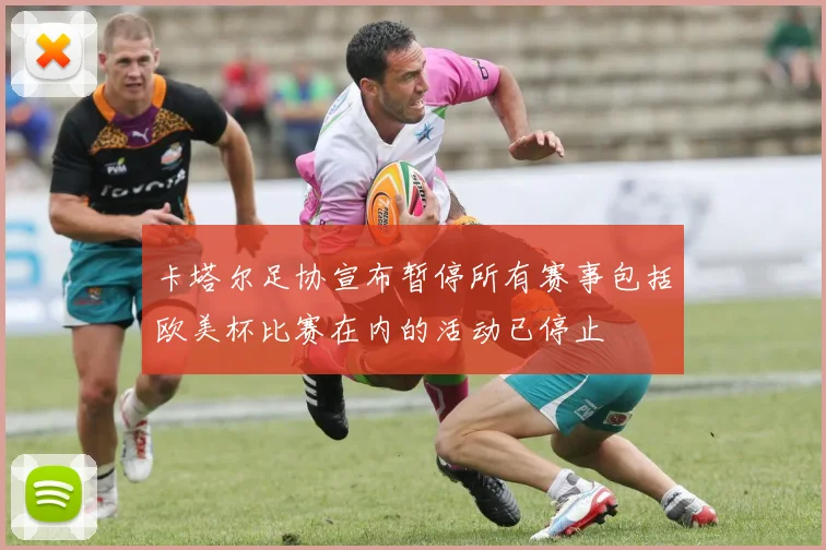 卡塔尔足协宣布暂停所有赛事包括欧美杯比赛在内的活动已停止