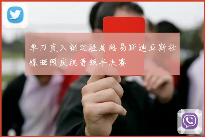 单刀直入锁定胜局路易斯迪亚斯社媒晒照庆祝晋级半决赛
