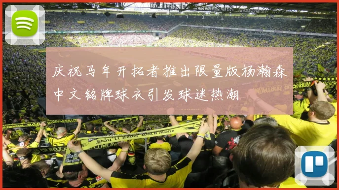 庆祝马年开拓者推出限量版杨瀚森中文铭牌球衣引发球迷热潮