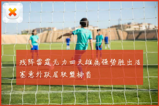残阵雷霆无力回天雄鹿强势胜出活塞意外跃居联盟榜首