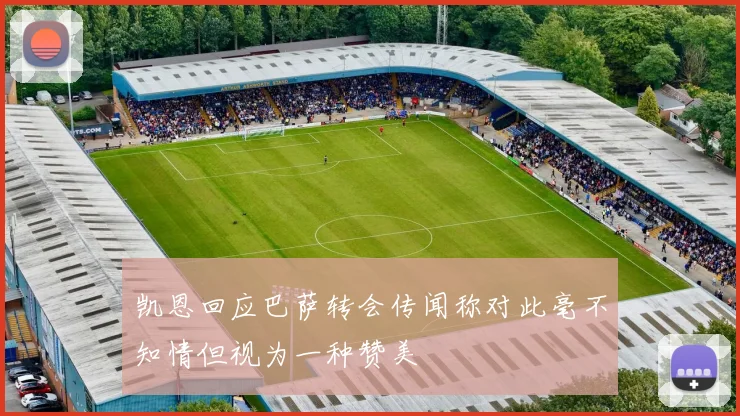 凯恩回应巴萨转会传闻称对此毫不知情但视为一种赞美