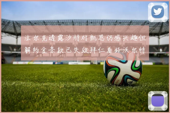 法尔克透露沙特对凯恩仍感兴趣但解约金条款已失效拜仁看好沃尔特马德